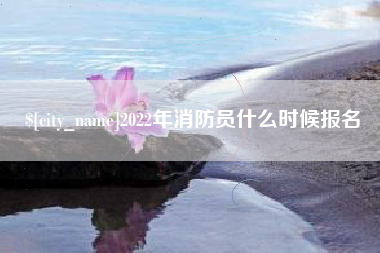 白城2022年消防员什么时候报名