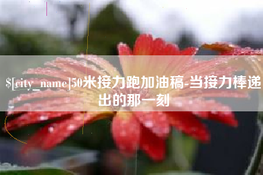 白城50米接力跑加油稿-当接力棒递出的那一刻