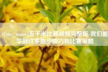 白城五千米比赛视频完整版-我们能学到许多跑步技巧和比赛策略