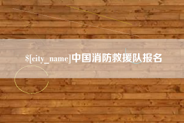 白城中国消防救援队报名