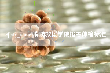 白城消防救援学院报考体检标准