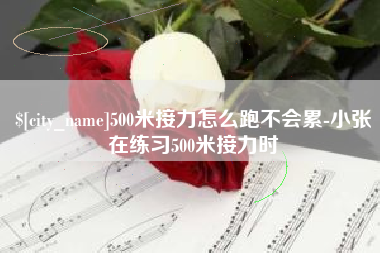白城500米接力怎么跑不会累-小张在练习500米接力时