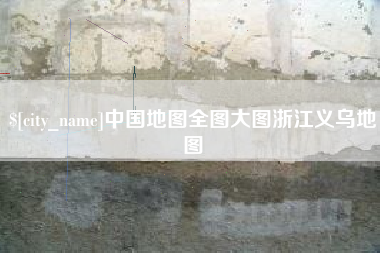 白城中国地图全图大图浙江义乌地图