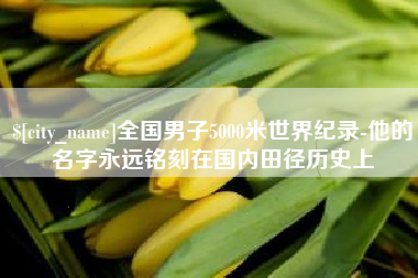 白城全国男子5000米世界纪录-他的名字永远铭刻在国内田径历史上