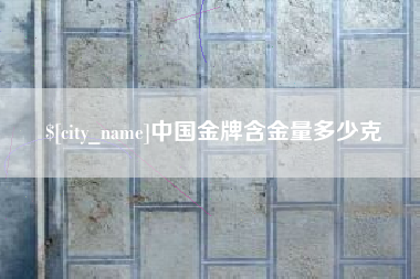 白城中国金牌含金量多少克