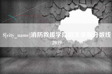 白城消防救援学院招生录取分数线2019