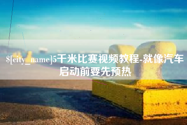 白城5千米比赛视频教程-就像汽车启动前要先预热
