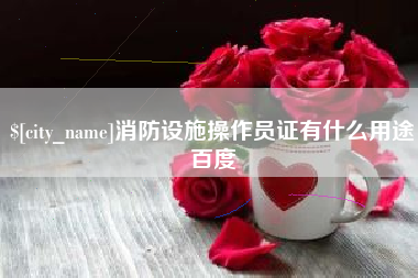 白城消防设施操作员证有什么用途百度