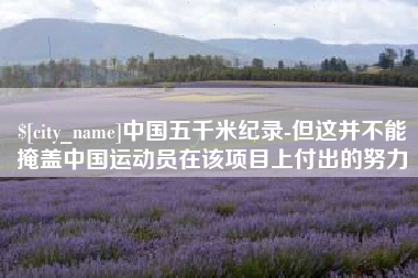 白城中国五千米纪录-但这并不能掩盖中国运动员在该项目上付出的努力