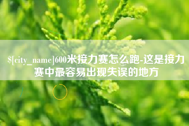 白城600米接力赛怎么跑-这是接力赛中最容易出现失误的地方