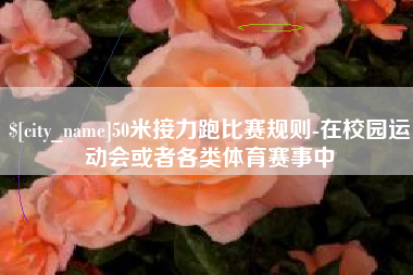白城50米接力跑比赛规则-在校园运动会或者各类体育赛事中