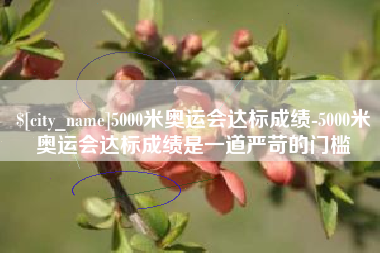 白城5000米奥运会达标成绩-5000米奥运会达标成绩是一道严苛的门槛