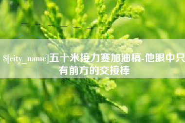 白城五十米接力赛加油稿-他眼中只有前方的交接棒