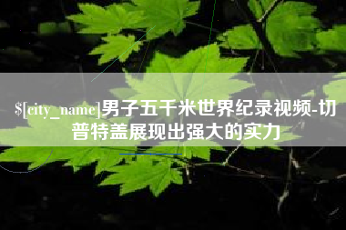 白城男子五千米世界纪录视频-切普特盖展现出强大的实力