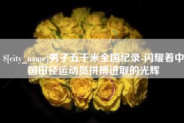 白城男子五千米全国纪录-闪耀着中国田径运动员拼搏进取的光辉