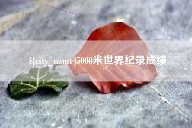 白城5000米世界纪录成绩