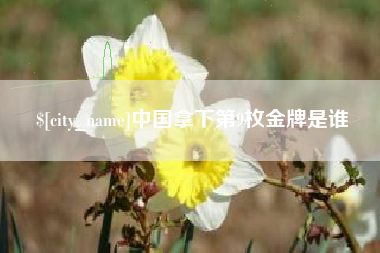 白城中国拿下第9枚金牌是谁