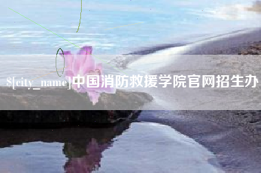 白城中国消防救援学院官网招生办