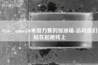 白城50米接力赛的加油稿-运动员们站在起跑线上