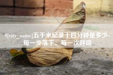 白城五千米纪录十四分钟是多少-每一步落下、每一次呼吸