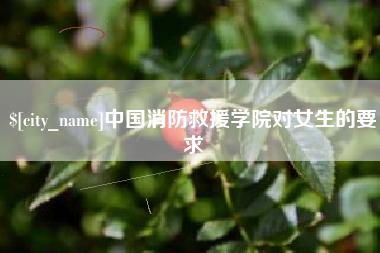 白城中国消防救援学院对女生的要求