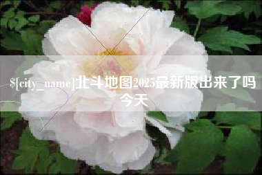 白城北斗地图2025最新版出来了吗今天