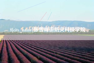 白城张雪峰讲防灾科技学院