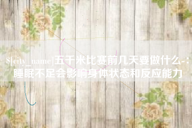 白城五千米比赛前几天要做什么-：睡眠不足会影响身体状态和反应能力