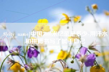 白城中国5000米纪录是多少-用汗水和拼搏书写了属于自己