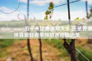 白城五千米比赛视频大全-还是普通体育爱好者单纯欣赏竞技之美