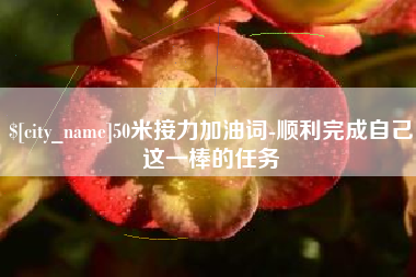 白城50米接力加油词-顺利完成自己这一棒的任务