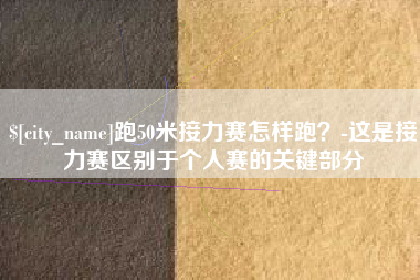 白城跑50米接力赛怎样跑？-这是接力赛区别于个人赛的关键部分