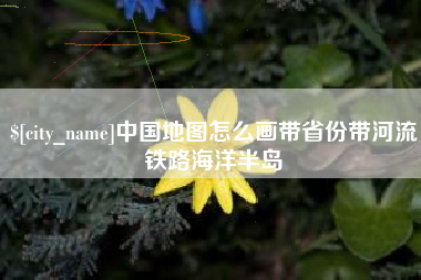 白城中国地图怎么画带省份带河流铁路海洋半岛