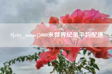 白城5000米世界纪录平均配速