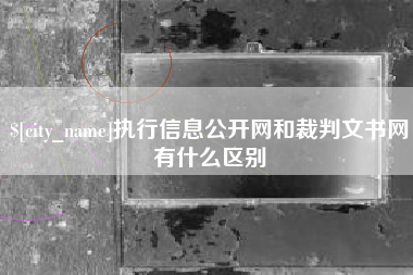 白城执行信息公开网和裁判文书网有什么区别