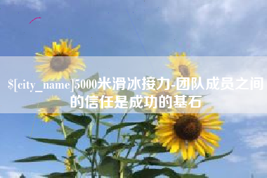 白城5000米滑冰接力-团队成员之间的信任是成功的基石