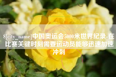 白城中国奥运会5000米世界纪录-在比赛关键时刻需要运动员能够迅速加速冲刺