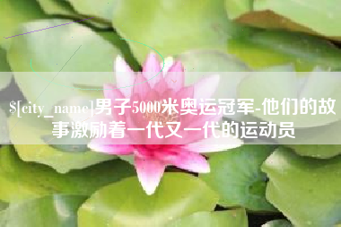 白城男子5000米奥运冠军-他们的故事激励着一代又一代的运动员