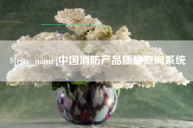 白城中国消防产品质量查询系统