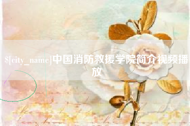 白城中国消防救援学院简介视频播放