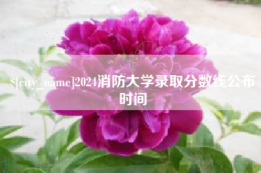 白城2024消防大学录取分数线公布时间