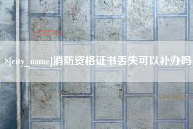 白城消防资格证书丢失可以补办吗