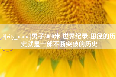 白城男子5000米 世界纪录-田径的历史就是一部不断突破的历史