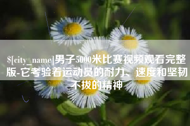 白城男子5000米比赛视频观看完整版-它考验着运动员的耐力、速度和坚韧不拔的精神