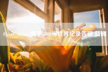 白城男子5000米世界纪录告破 新闻