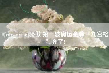 白城骄傲!第一波奥运金牌“九宫格”齐了!