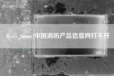 白城中国消防产品信息网打不开