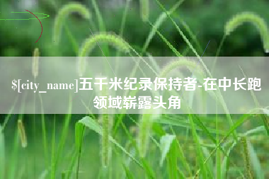 白城五千米纪录保持者-在中长跑领域崭露头角