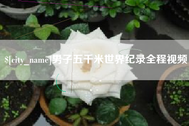 白城男子五千米世界纪录全程视频