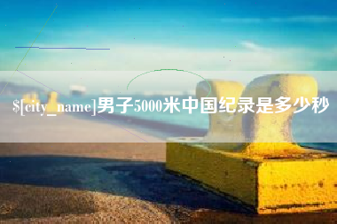 白城男子5000米中国纪录是多少秒
